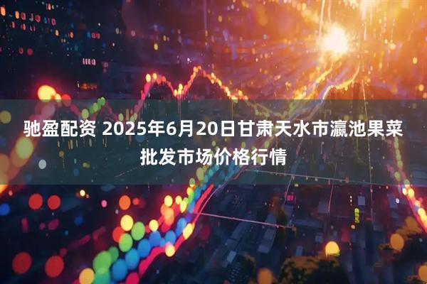 驰盈配资 2025年6月20日甘肃天水市瀛池果菜批发市场价格行情