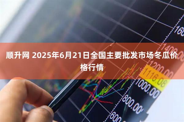 顺升网 2025年6月21日全国主要批发市场冬瓜价格行情