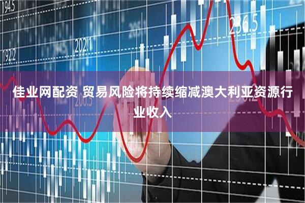 佳业网配资 贸易风险将持续缩减澳大利亚资源行业收入