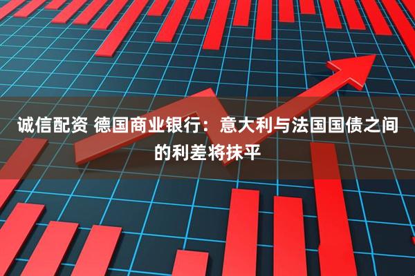 诚信配资 德国商业银行：意大利与法国国债之间的利差将抹平