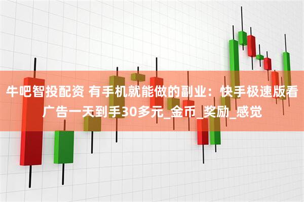 牛吧智投配资 有手机就能做的副业：快手极速版看广告一天到手30多元_金币_奖励_感觉