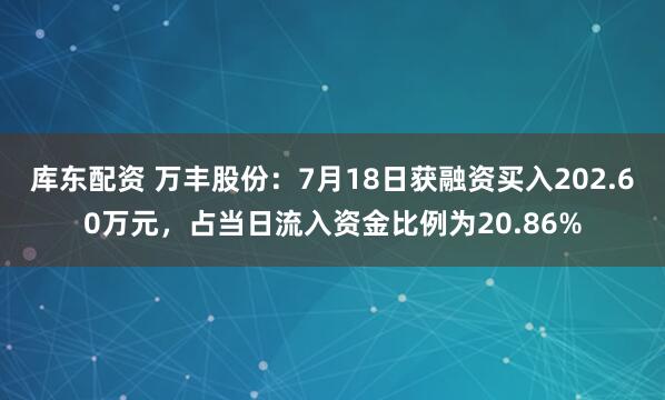 库东配资 万丰股份：7月18日获融资买入202.60万元，占当日流入资金比例为20.86%