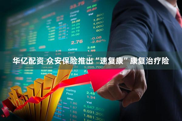 华亿配资 众安保险推出“速复康”康复治疗险