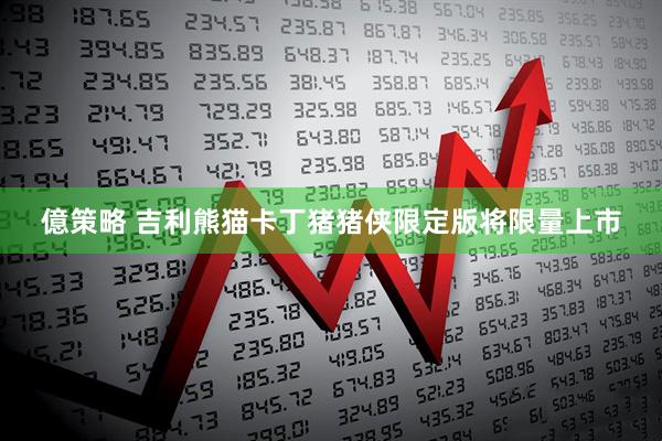 億策略 吉利熊猫卡丁猪猪侠限定版将限量上市