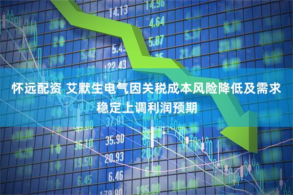 怀远配资 艾默生电气因关税成本风险降低及需求稳定上调利润预期