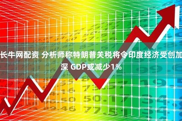 长牛网配资 分析师称特朗普关税将令印度经济受创加深 GDP或减少1%